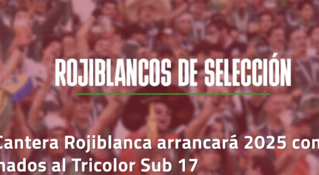 La Cantera Rojiblanca arrancará 2025 con 3 llamados al Tricolor Sub 17